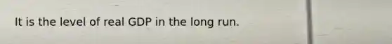 It is the level of real GDP in the long run.