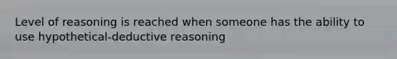 Level of reasoning is reached when someone has the ability to use hypothetical-deductive reasoning