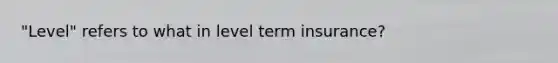 "Level" refers to what in level term insurance?