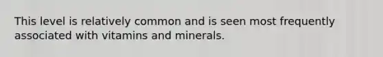 This level is relatively common and is seen most frequently associated with vitamins and minerals.