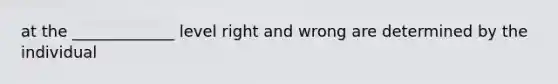 at the _____________ level right and wrong are determined by the individual