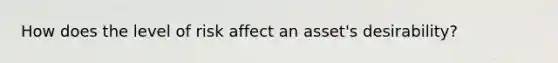 How does the level of risk affect an​ asset's desirability?