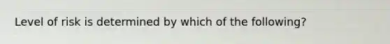 Level of risk is determined by which of the following?