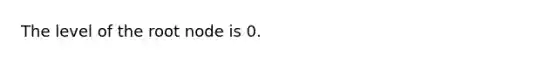 The level of the root node is 0.