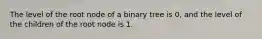 The level of the root node of a binary tree is 0, and the level of the children of the root node is 1.