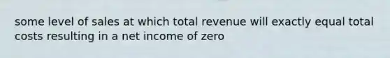 some level of sales at which total revenue will exactly equal total costs resulting in a net income of zero