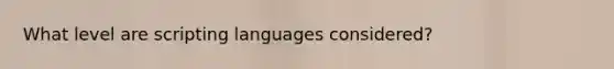 What level are scripting languages considered?