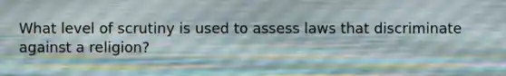 What level of scrutiny is used to assess laws that discriminate against a religion?