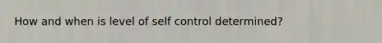 How and when is level of self control determined?