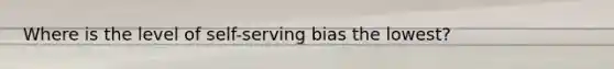 Where is the level of self-serving bias the lowest?