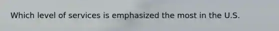 Which level of services is emphasized the most in the U.S.