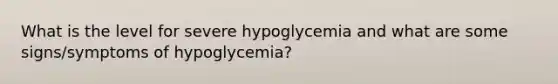 What is the level for severe hypoglycemia and what are some signs/symptoms of hypoglycemia?