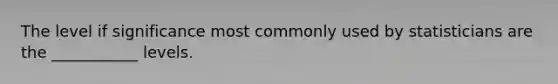 The level if significance most commonly used by statisticians are the ___________ levels.