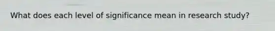 What does each level of significance mean in research study?