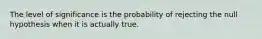 The level of significance is the probability of rejecting the null hypothesis when it is actually true.