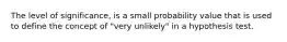 The level of significance, is a small probability value that is used to define the concept of "very unlikely" in a hypothesis test.