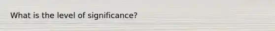 What is the level of significance?