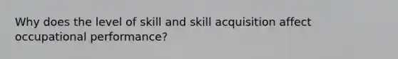 Why does the level of skill and skill acquisition affect occupational performance?