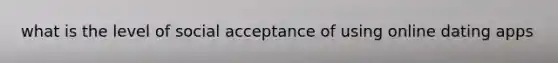 what is the level of social acceptance of using online dating apps