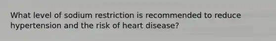 What level of sodium restriction is recommended to reduce hypertension and the risk of heart disease?