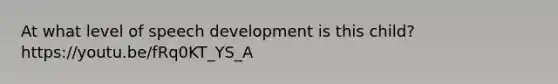 At what level of speech development is this child? https://youtu.be/fRq0KT_YS_A