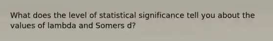 What does the level of statistical significance tell you about the values of lambda and Somers d?