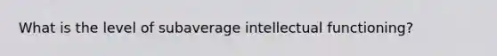 What is the level of subaverage intellectual functioning?