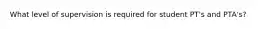 What level of supervision is required for student PT's and PTA's?