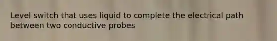 Level switch that uses liquid to complete the electrical path between two conductive probes