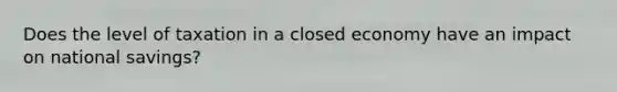 Does the level of taxation in a closed economy have an impact on national savings?
