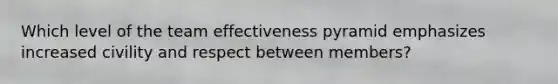 Which level of the team effectiveness pyramid emphasizes increased civility and respect between members?