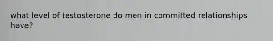 what level of testosterone do men in committed relationships have?