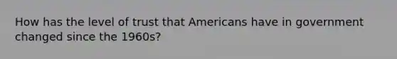 How has the level of trust that Americans have in government changed since the 1960s?