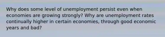 Why does some level of unemployment persist even when economies are growing strongly? Why are unemployment rates continually higher in certain economies, through good economic years and bad?