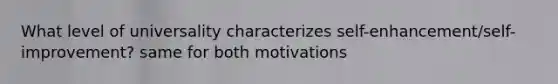 What level of universality characterizes self-enhancement/self-improvement? same for both motivations