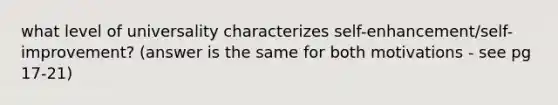 what level of universality characterizes self-enhancement/self-improvement? (answer is the same for both motivations - see pg 17-21)