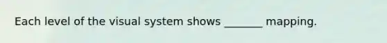 Each level of the visual system shows _______ mapping.
