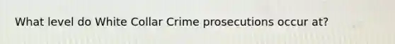 What level do White Collar Crime prosecutions occur at?