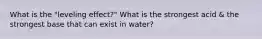 What is the "leveling effect?" What is the strongest acid & the strongest base that can exist in water?