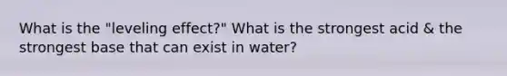 What is the "leveling effect?" What is the strongest acid & the strongest base that can exist in water?