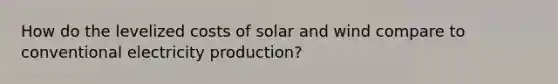 How do the levelized costs of solar and wind compare to conventional electricity production?