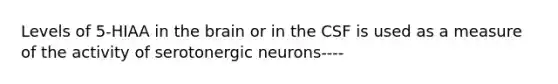 Levels of 5-HIAA in the brain or in the CSF is used as a measure of the activity of serotonergic neurons----