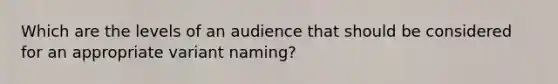 Which are the levels of an audience that should be considered for an appropriate variant naming?