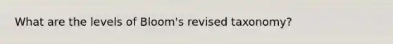 What are the levels of Bloom's revised taxonomy?