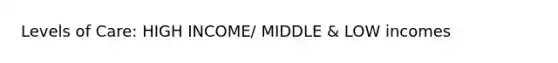 Levels of Care: HIGH INCOME/ MIDDLE & LOW incomes