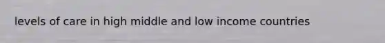 levels of care in high middle and low income countries