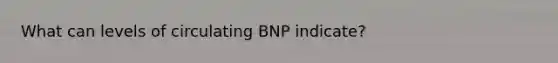 What can levels of circulating BNP indicate?