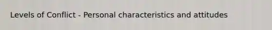 Levels of Conflict - Personal characteristics and attitudes