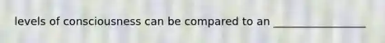 levels of consciousness can be compared to an _________________