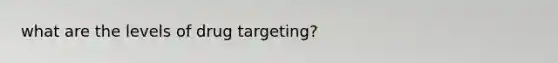 what are the levels of drug targeting?